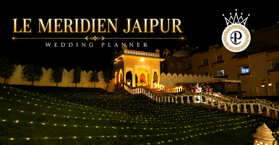 Le Meridien Jaipur Wedding Planner: The Kind of Wedding Venue Families Actually Enjoy